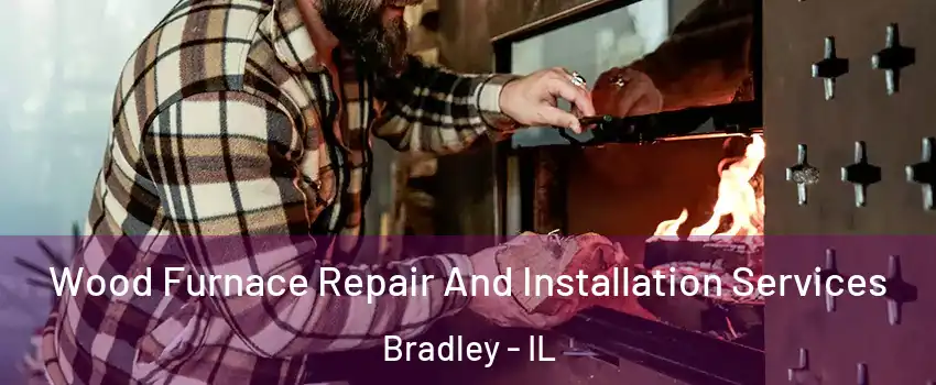  Wood Furnace Repair And Installation Services Bradley - IL